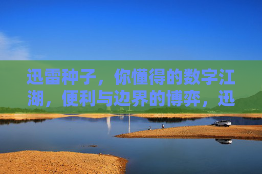 迅雷种子,你懂得的数字江湖,便利与边界的博弈,迅雷种子,数字江湖的便利与边界博弈 迅雷种子,你懂得的数字江湖,便利与边界的博弈,迅雷种子,数字江湖的便利与边界博弈