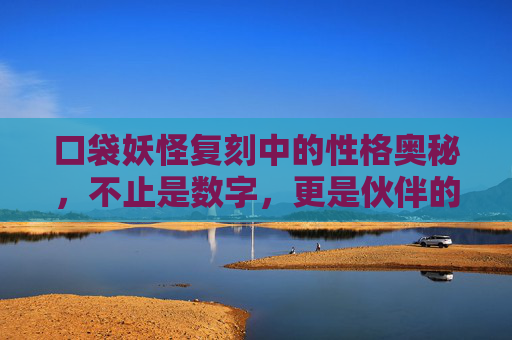 口袋妖怪复刻中的性格奥秘，不止是数字，更是伙伴的灵魂，口袋妖怪复刻，性格奥秘，伙伴的灵魂
