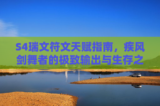 S4瑞文符文天赋指南,疾风剑舞者的极致输出与生存之道,S4瑞文符文天赋指南,疾风剑舞者的极致输出与生存之道 S4瑞文符文天赋指南,疾风剑舞者的极致输出与生存之道,S4瑞文符文天赋指南,疾风剑舞者的极致输出与生存之道