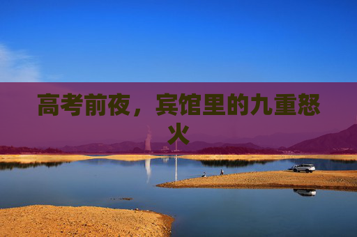 高考前夜，宾馆里的九重怒火