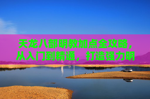 天龙八部明教加点全攻略,从入门到精通,打造强力明教圣火,天龙八部明教加点全攻略,从入门到精通打造强力圣火 天龙八部明教加点全攻略,从入门到精通,打造强力明教圣火,天龙八部明教加点全攻略,从入门到精通打造强力圣火