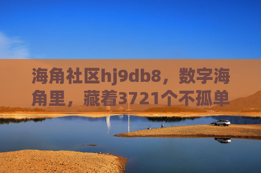 海角社区hj9db8,数字海角里,藏着3721个不孤单的夜晚,数字海角,3721个不孤单的夜晚 海角社区hj9db8,数字海角里,藏着3721个不孤单的夜晚,数字海角,3721个不孤单的夜晚