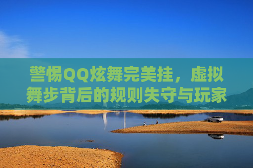 警惕QQ炫舞完美挂,虚拟舞步背后的规则失守与玩家之殇,警惕QQ炫舞完美挂,规则失守下的玩家之殇 警惕QQ炫舞完美挂,虚拟舞步背后的规则失守与玩家之殇,警惕QQ炫舞完美挂,规则失守下的玩家之殇