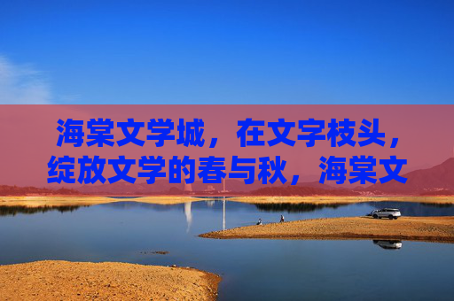 海棠文学城,在文字枝头,绽放文学的春与秋,海棠文学城,文字枝头绽春秋 海棠文学城,在文字枝头,绽放文学的春与秋,海棠文学城,文字枝头绽春秋