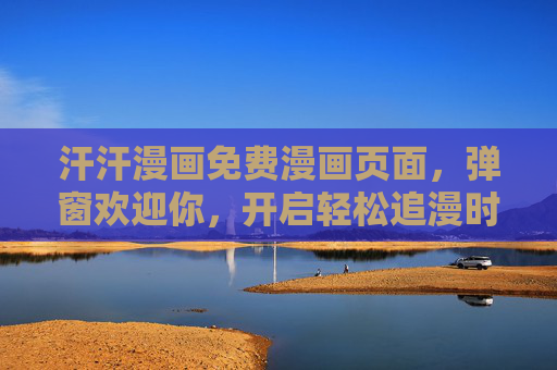 汗汗漫画免费漫画页面，弹窗欢迎你，开启轻松追漫时光，汗汗漫画免费弹窗，开启轻松追漫时光