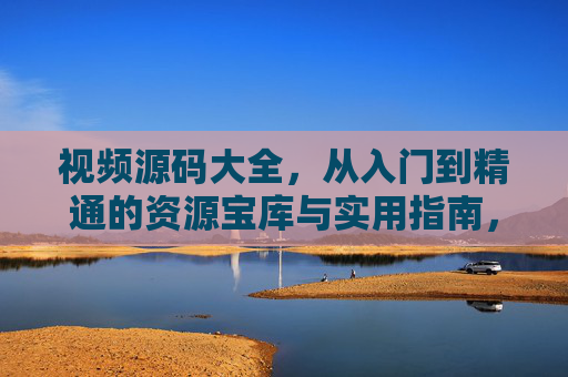视频源码大全,从入门到精通的资源宝库与实用指南,视频源码大全,从入门到精通的资源宝库与实用指南 视频源码大全,从入门到精通的资源宝库与实用指南,视频源码大全,从入门到精通的资源宝库与实用指南