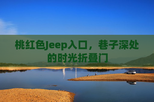 桃红色Jeep入口，巷子深处的时光折叠门