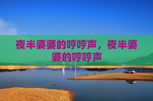 夜半婆婆的哼哼声,夜半婆婆的哼哼声 夜半婆婆的哼哼声,夜半婆婆的哼哼声
