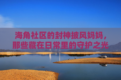 海角社区的封神披风妈妈，那些藏在日常里的守护之光，海角社区的封神披风妈妈，藏在日常的守护之光