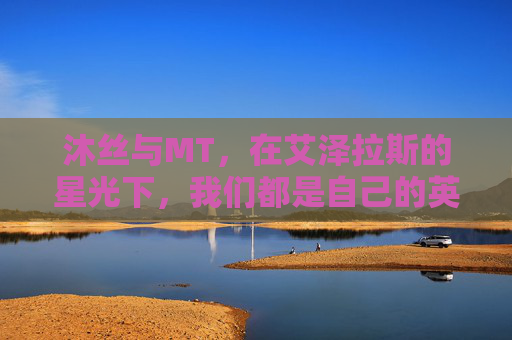 沐丝与MT,在艾泽拉斯的星光下,我们都是自己的英雄,艾泽拉斯星光下,我们都是自己的英雄 沐丝与MT,在艾泽拉斯的星光下,我们都是自己的英雄,艾泽拉斯星光下,我们都是自己的英雄