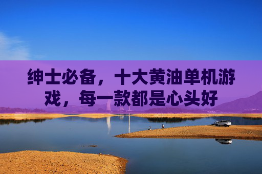 绅士必备,十大黄油单机游戏,每一款都是心头好 绅士必备,十大黄油单机游戏,每一款都是心头好