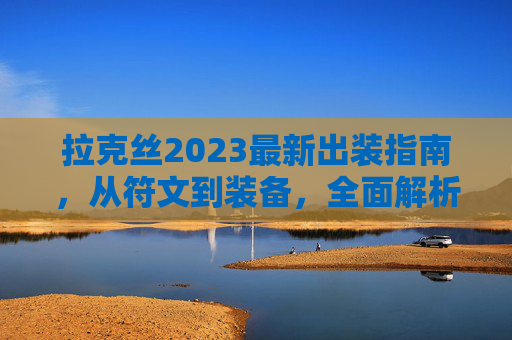 拉克丝2023最新出装指南,从符文到装备,全面解析中路光之助手的强势玩法,拉克丝2023最新出装指南,符文到装备全面解析中路光之助手强势玩法 拉克丝2023最新出装指南,从符文到装备,全面解析中路光之助手的强势玩法,拉克丝2023最新出装指南,符文到装备全面解析中路光之助手强势玩法