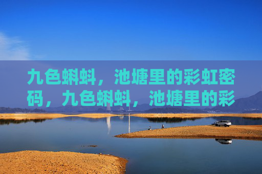 九色蝌蚪,池塘里的彩虹密码,九色蝌蚪,池塘里的彩虹密码 九色蝌蚪,池塘里的彩虹密码,九色蝌蚪,池塘里的彩虹密码