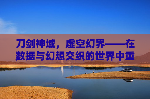 刀剑神域,虚空幻界——在数据与幻想交织的世界中重燃冒险,刀剑神域,虚空幻界——数据与幻想交织的重燃冒险 刀剑神域,虚空幻界——在数据与幻想交织的世界中重燃冒险,刀剑神域,虚空幻界——数据与幻想交织的重燃冒险