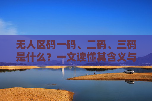 无人区码一码、二码、三码是什么?一文读懂其含义与应用,无人区码一码、二码、三码,含义与应用一文读懂 无人区码一码、二码、三码是什么?一文读懂其含义与应用,无人区码一码、二码、三码,含义与应用一文读懂