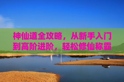 神仙道全攻略,从新手入门到高阶进阶,轻松修仙称霸三界,神仙道全攻略,新手入门到高阶轻松修仙称霸三界 神仙道全攻略,从新手入门到高阶进阶,轻松修仙称霸三界,神仙道全攻略,新手入门到高阶轻松修仙称霸三界