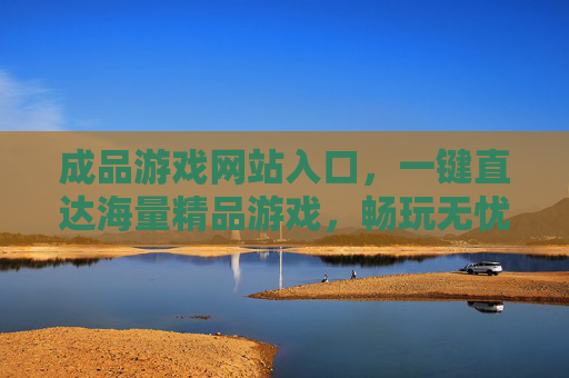 成品游戏网站入口,一键直达海量精品游戏,畅玩无忧,海量精品游戏入口,一键直达畅玩无忧 成品游戏网站入口,一键直达海量精品游戏,畅玩无忧,海量精品游戏入口,一键直达畅玩无忧