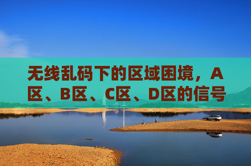无线乱码下的区域困境,A区、B区、C区、D区的信号迷局与破局之路,无线乱码下的区域信号迷局,A区、B区、C区、D区的困境与破局之路 无线乱码下的区域困境,A区、B区、C区、D区的信号迷局与破局之路,无线乱码下的区域信号迷局,A区、B区、C区、D区的困境与破局之路