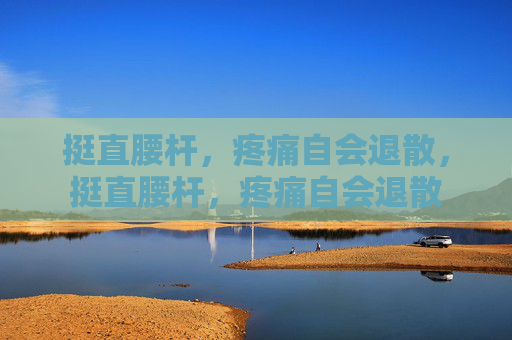 挺直腰杆,疼痛自会退散,挺直腰杆,疼痛自会退散 挺直腰杆,疼痛自会退散,挺直腰杆,疼痛自会退散