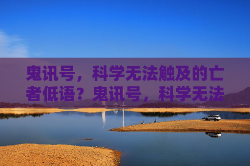 鬼讯号,科学无法触及的亡者低语?鬼讯号,科学无法触及的亡者低语 鬼讯号,科学无法触及的亡者低语?鬼讯号,科学无法触及的亡者低语