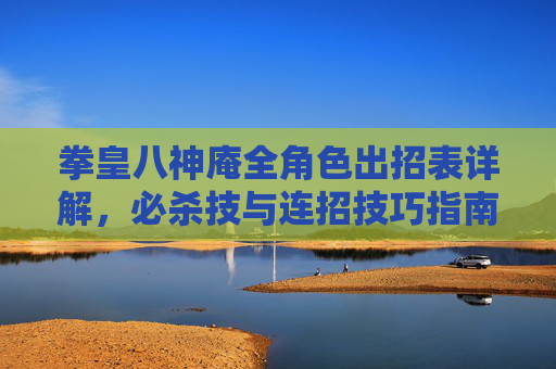 拳皇八神庵全角色出招表详解,必杀技与连招技巧指南,拳皇八神庵全角色出招表详解,必杀技与连招技巧指南 拳皇八神庵全角色出招表详解,必杀技与连招技巧指南,拳皇八神庵全角色出招表详解,必杀技与连招技巧指南