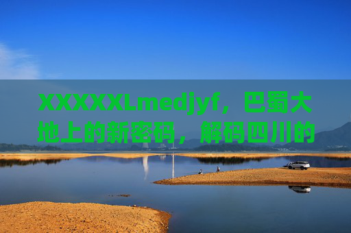 XXXXXLmedjyf,巴蜀大地上的新密码,解码四川的传承与创新,巴蜀新密码,解码传承与创新 XXXXXLmedjyf,巴蜀大地上的新密码,解码四川的传承与创新,巴蜀新密码,解码传承与创新