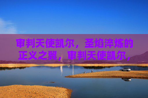 审判天使凯尔，圣焰淬炼的正义之翼，审判天使凯尔，圣焰淬炼的正义之翼