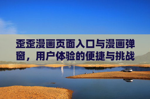 歪歪漫画页面入口与漫画弹窗，用户体验的便捷与挑战，歪歪漫画入口与弹窗，用户体验的便捷与挑战