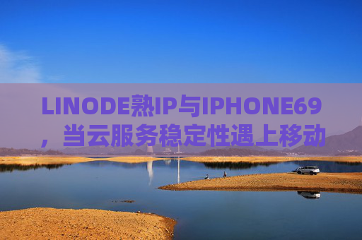 LINODE熟IP与IPHONE69,当云服务稳定性遇上移动端新体验,稳定云IP遇上移动新体验,LINODE熟IP与IPHONE69 LINODE熟IP与IPHONE69,当云服务稳定性遇上移动端新体验,稳定云IP遇上移动新体验,LINODE熟IP与IPHONE69