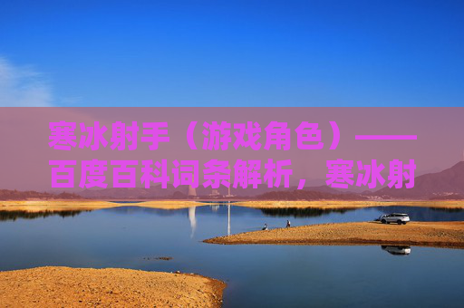 寒冰射手(游戏角色)——百度百科词条解析,寒冰射手(游戏角色)百度百科词条解析 寒冰射手(游戏角色)——百度百科词条解析,寒冰射手(游戏角色)百度百科词条解析