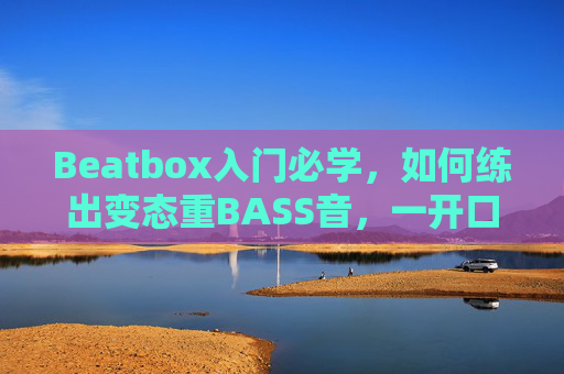 Beatbox入门必学,如何练出变态重BASS音,一开口就炸场?Beatbox入门必学,练出变态重BASS音,一开口炸场! Beatbox入门必学,如何练出变态重BASS音,一开口就炸场?Beatbox入门必学,练出变态重BASS音,一开口炸场!