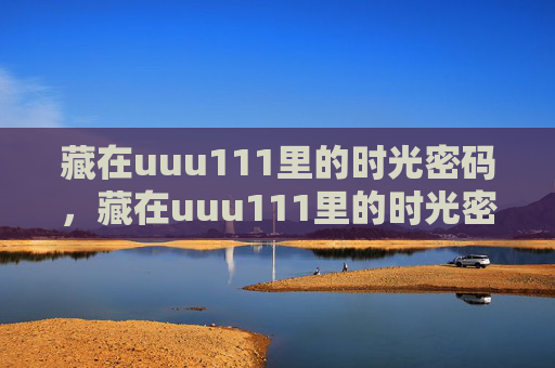 藏在uuu111里的时光密码，藏在uuu111里的时光密码