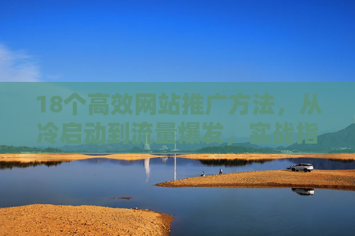 18个高效网站推广方法,从冷启动到流量爆发,实战指南,18个高效网站推广实战指南,从冷启动到流量爆发 18个高效网站推广方法,从冷启动到流量爆发,实战指南,18个高效网站推广实战指南,从冷启动到流量爆发