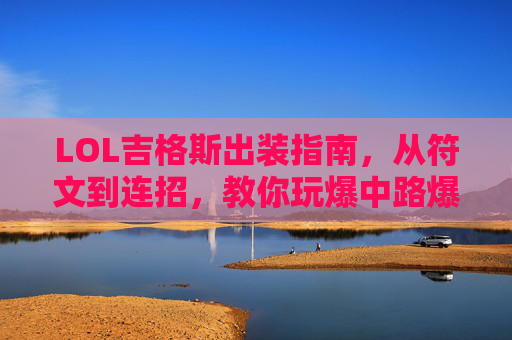 LOL吉格斯出装指南,从符文到连招,教你玩爆中路爆破鬼才,LOL吉格斯全攻略,符文出装连招教学,玩爆中路爆破鬼才 LOL吉格斯出装指南,从符文到连招,教你玩爆中路爆破鬼才,LOL吉格斯全攻略,符文出装连招教学,玩爆中路爆破鬼才
