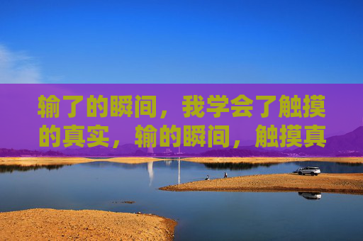输了的瞬间，我学会了触摸的真实，输的瞬间，触摸真实