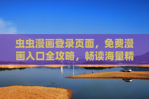 虫虫漫画登录页面,免费漫画入口全攻略,畅读海量精彩内容,虫虫漫画免费入口全攻略,畅读海量精彩内容 虫虫漫画登录页面,免费漫画入口全攻略,畅读海量精彩内容,虫虫漫画免费入口全攻略,畅读海量精彩内容