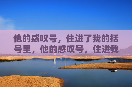 他的感叹号,住进了我的括号里,他的感叹号,住进我的括号 他的感叹号,住进了我的括号里,他的感叹号,住进我的括号