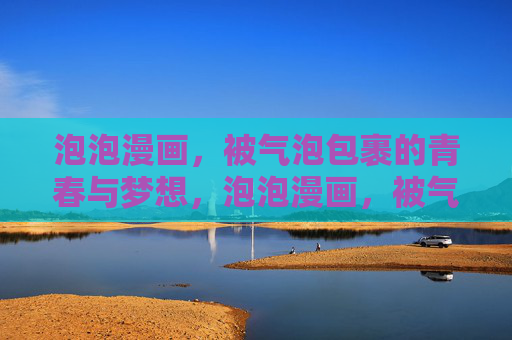 泡泡漫画，被气泡包裹的青春与梦想，泡泡漫画，被气泡包裹的青春与梦想