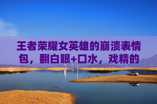 王者荣耀女英雄的崩溃表情包,翻白眼+口水,戏精的戏精全在这张脸上了,王者荣耀女英雄戏精崩溃脸,翻白眼口水,戏精全在这 王者荣耀女英雄的崩溃表情包,翻白眼+口水,戏精的戏精全在这张脸上了,王者荣耀女英雄戏精崩溃脸,翻白眼口水,戏精全在这
