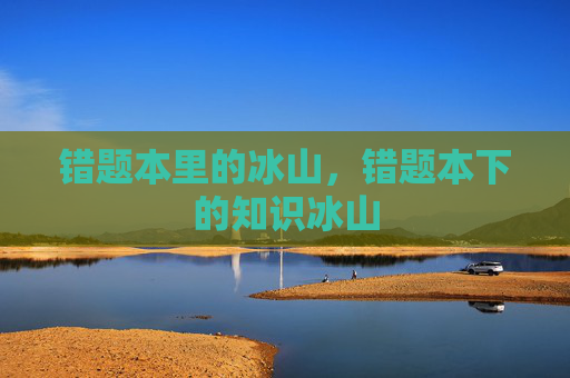 错题本里的冰山,错题本下的知识冰山 错题本里的冰山,错题本下的知识冰山