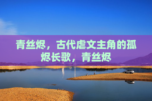 青丝烬,古代虐文主角的孤烬长歌,青丝烬 青丝烬,古代虐文主角的孤烬长歌,青丝烬