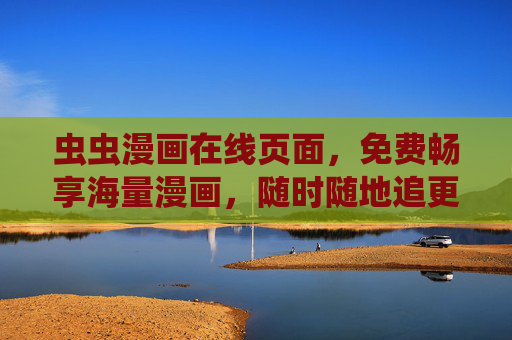 虫虫漫画在线页面,免费畅享海量漫画,随时随地追更不停!虫虫漫画,免费海量,随时随地追更 虫虫漫画在线页面,免费畅享海量漫画,随时随地追更不停!虫虫漫画,免费海量,随时随地追更