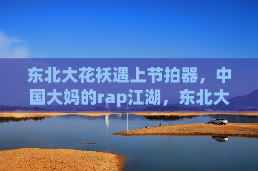 东北大花袄遇上节拍器,中国大妈的rap江湖,东北大花袄撞节拍器,大妈rap江湖 东北大花袄遇上节拍器,中国大妈的rap江湖,东北大花袄撞节拍器,大妈rap江湖