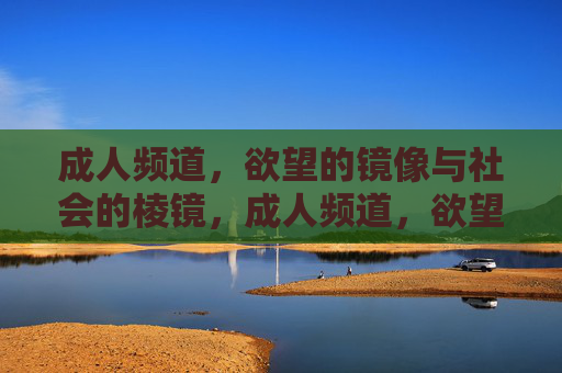 成人频道，欲望的镜像与社会的棱镜，成人频道，欲望镜像与社会棱镜
