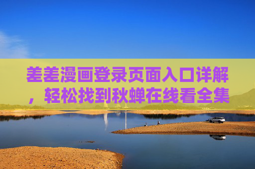 差差漫画登录页面入口详解，轻松找到秋蝉在线看全集指南