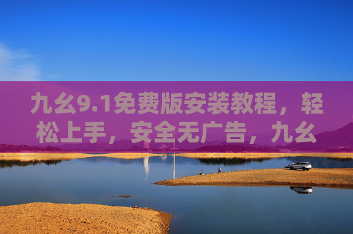 九幺9.1免费版安装教程，轻松上手，安全无广告，九幺9.1免费版安装教程，轻松上手，安全无广告