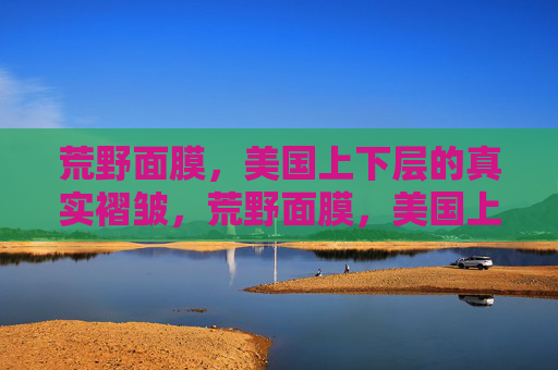 荒野面膜，美国上下层的真实褶皱，荒野面膜，美国上下层真实褶皱肌密