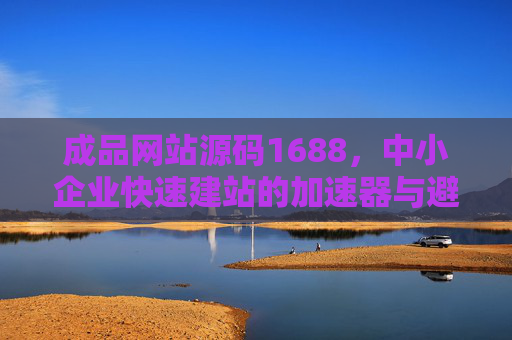 成品网站源码1688,中小企业快速建站的加速器与避坑指南,成品网站源码1688,中小企业快速建站的加速器与避坑指南 成品网站源码1688,中小企业快速建站的加速器与避坑指南,成品网站源码1688,中小企业快速建站的加速器与避坑指南