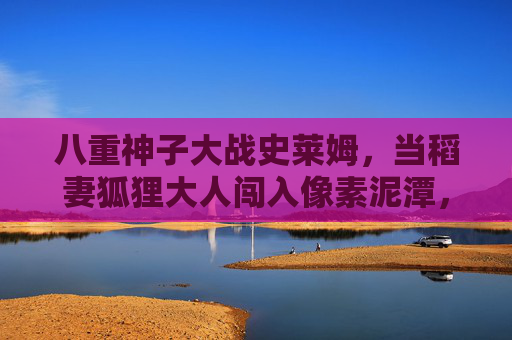 八重神子大战史莱姆,当稻妻狐狸大人闯入像素泥潭,萌点与笑点齐飞!八重神子大战像素史莱姆,萌点笑点齐飞 八重神子大战史莱姆,当稻妻狐狸大人闯入像素泥潭,萌点与笑点齐飞!八重神子大战像素史莱姆,萌点笑点齐飞