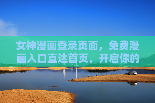 女神漫画登录页面,免费漫画入口直达首页,开启你的二次元阅读之旅,女神漫画免费入口,开启你的二次元阅读之旅 女神漫画登录页面,免费漫画入口直达首页,开启你的二次元阅读之旅,女神漫画免费入口,开启你的二次元阅读之旅